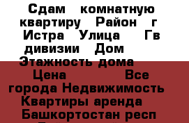 Сдам 1 комнатную квартиру › Район ­ г. Истра › Улица ­ 9 Гв.дивизии › Дом ­ 50 › Этажность дома ­ 9 › Цена ­ 18 000 - Все города Недвижимость » Квартиры аренда   . Башкортостан респ.,Баймакский р-н